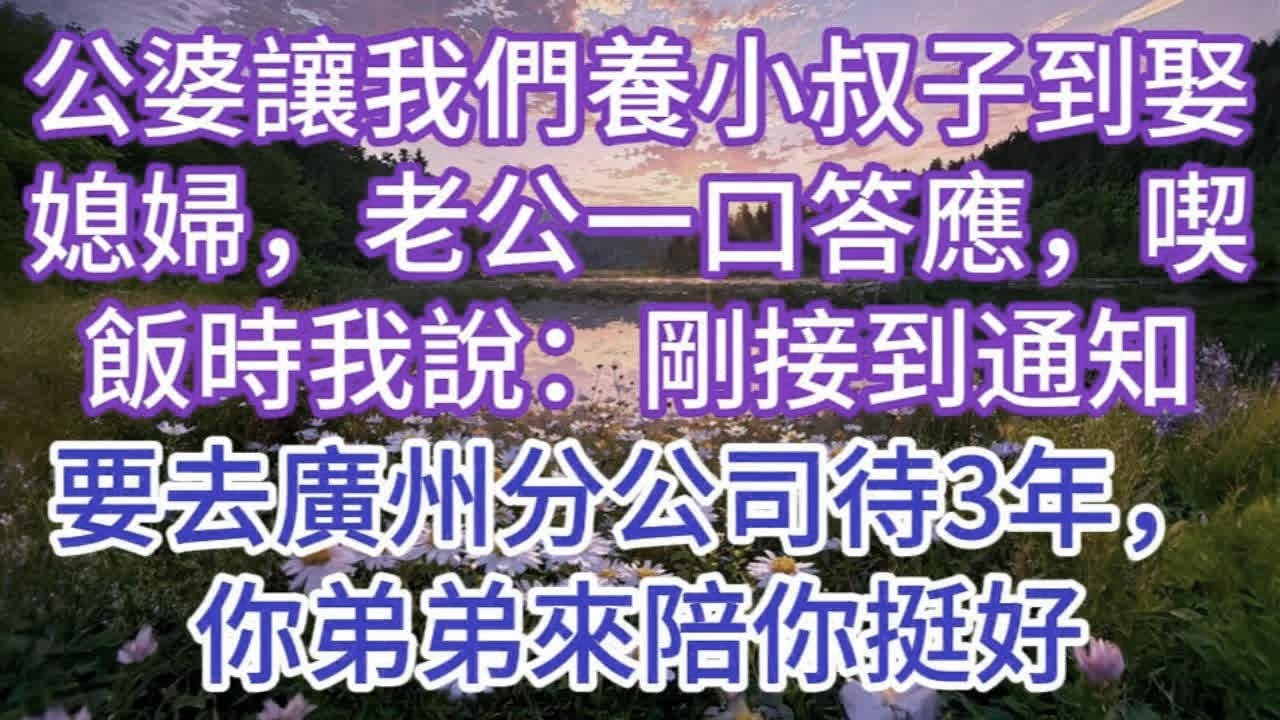 公婆讓我們養小叔子到娶媳婦，老公一口答應，喫飯時我說：剛接到通知，要去廣州分公司待3年，你弟弟來陪你挺好
