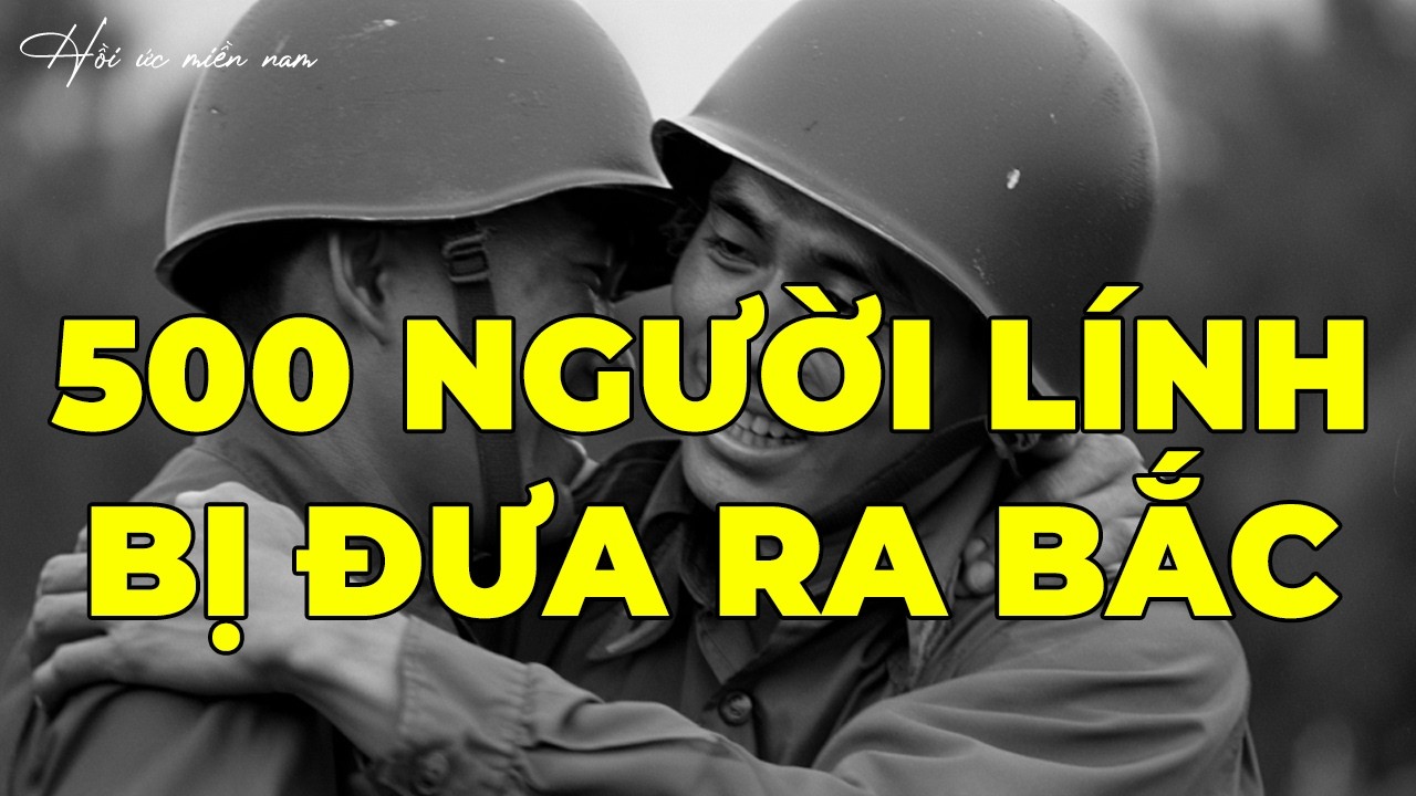 500 Người Lính Bị Đưa Ra Bắc Không Ai Biết Ngày Về | Hồi Ký Miền Nam