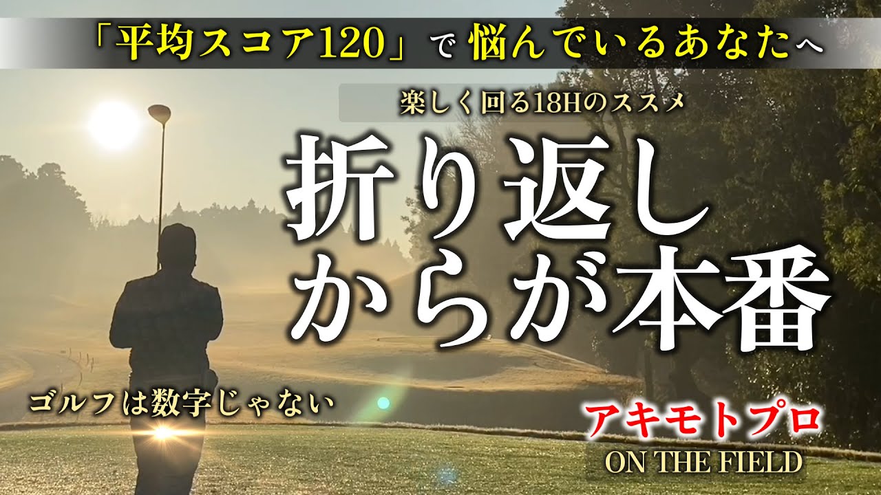 【R120】ゴルフは数字じゃない 折り返しからが本番｜アキモトプロ ON THE FIELD