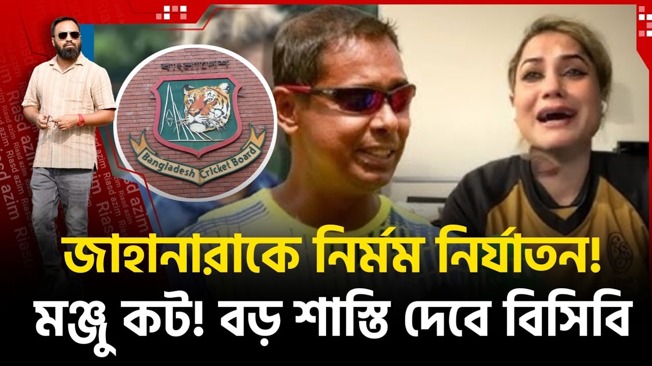 জাহানারাকে নি র্ম ম নির্যাTON! তদন্তে সত্যতা পেলো বিসিবি। মঞ্জু কট! দেশে এলেই কারাগারে।