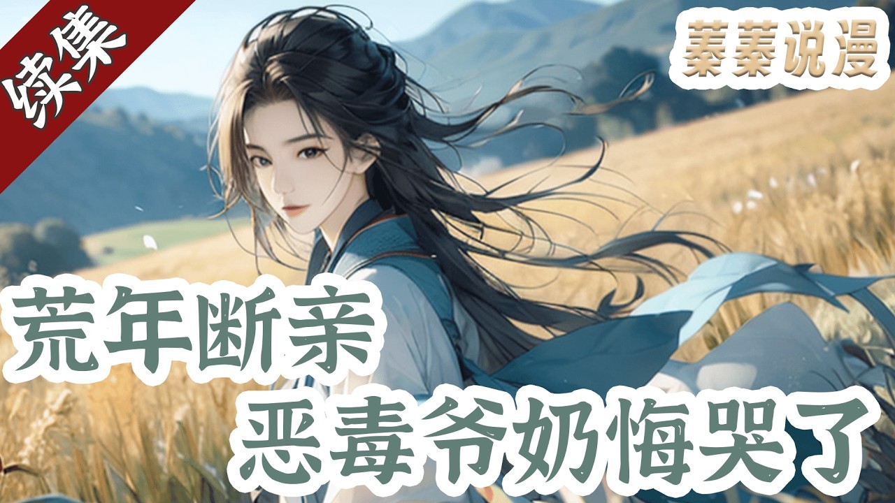 [第二集]续集更新💕《荒年断亲，恶毒爷奶悔哭了》周家被全村人指着脊梁骨骂灾星，连带着五岁的周晚晚，被硬生生赶出了村子。 可谁也不知道，周晚晚是植物系大佬魂穿！ #小说 #蓁蓁说漫