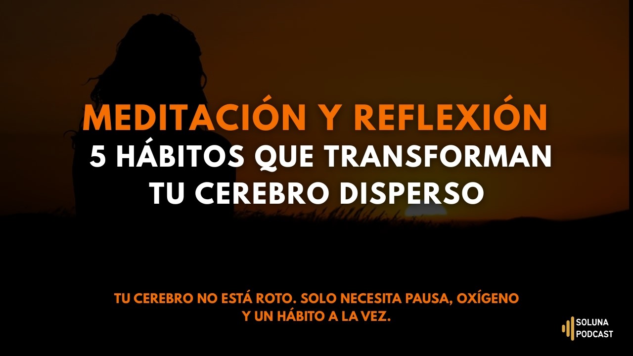 🎯 MEDITACI&Oacute;N Y REFLEXI&Oacute;N | 5 H&aacute;bitos que Transforman tu Cerebro Disperso | Soluna Podcast