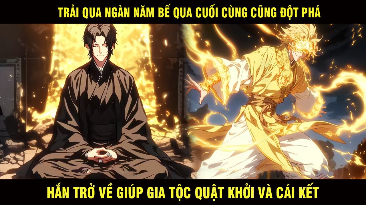 Trải Qua Ngàn Năm Bế Quan Cuối Cùng Cũng Đột Phá Hắn Trở Về Giúp Gia Tộc Quật Khởi Và Cái Kết