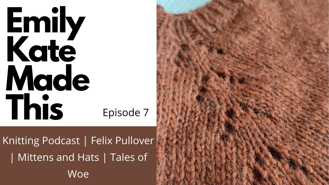 Knitting Podcast | Ep 7 | Felix Pullover | Mittens and Hats | Tales of Woe