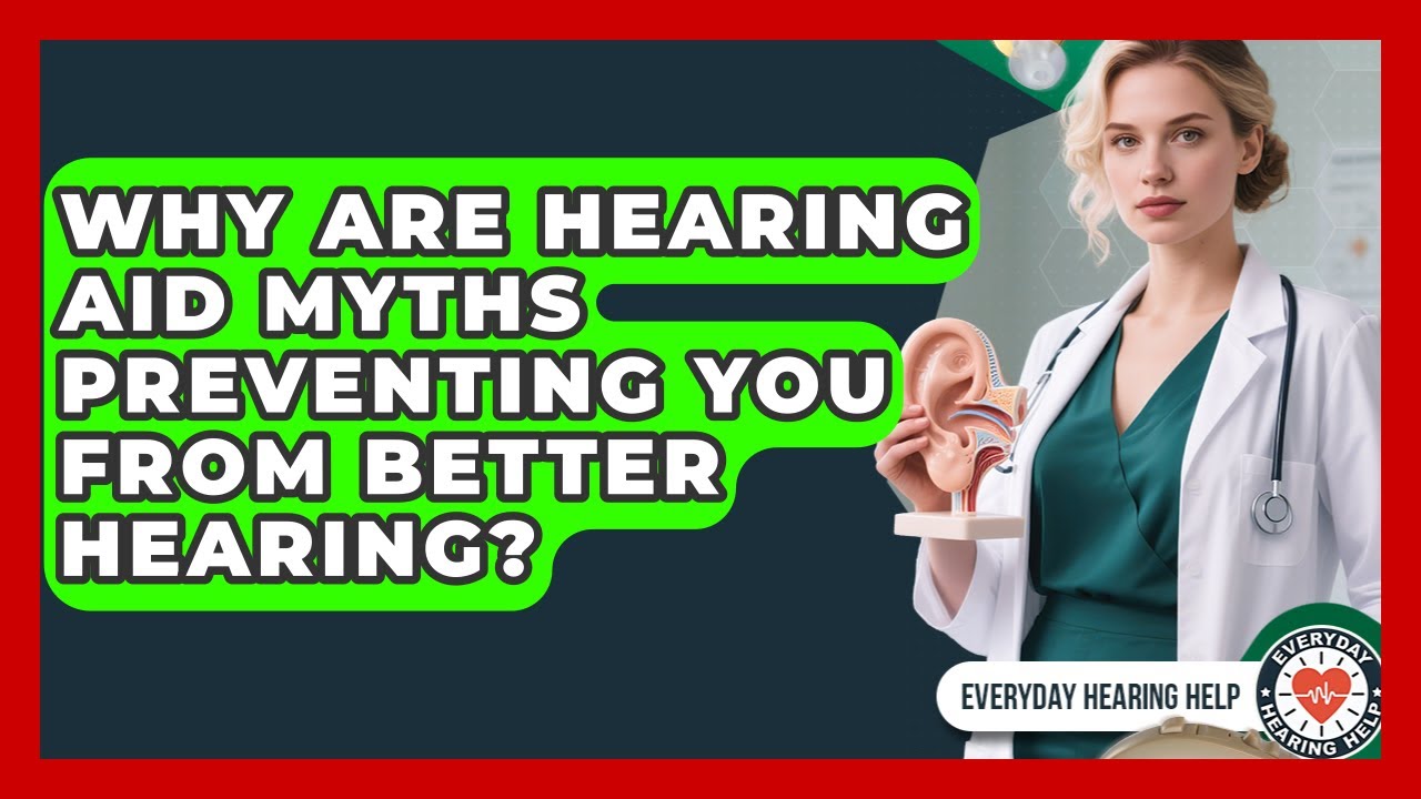 Why Are Hearing Aid Myths Preventing You From Better Hearing? - Everyday Hearing Help