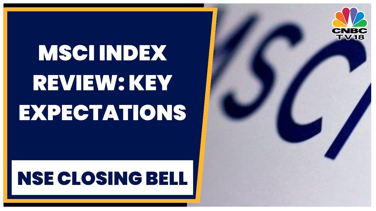 MSCI Index Review On May 11, Vivek Iyer Gives Key Expectations | NSE Closing Bell | CNBC-TV18