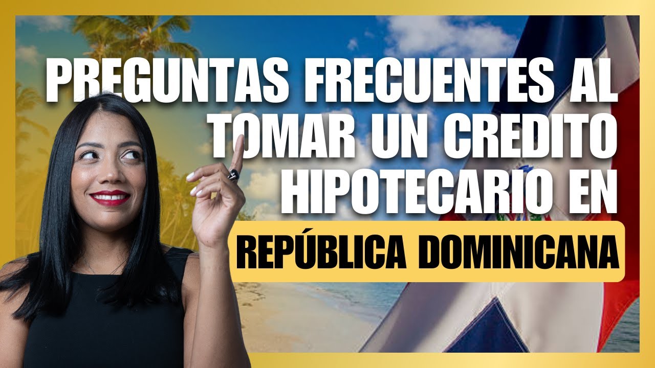 Crédito hipotecario en República Dominicana: 20 dudas resueltas para extranjeros