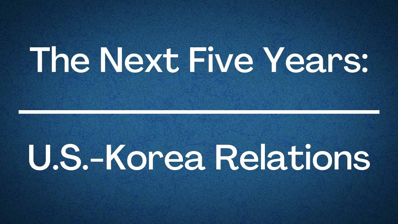 The Next Five Years: U.S.-Korea Relations