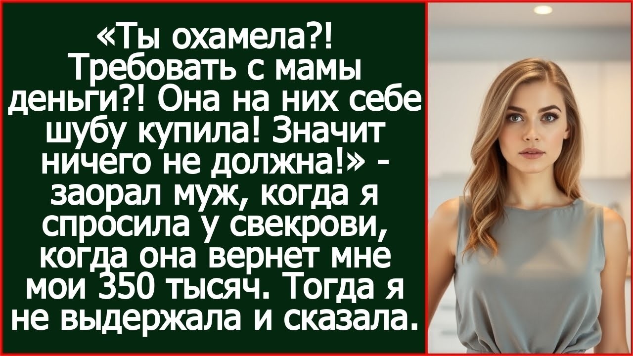 Ты охамела.! Требовать с мамы деньги.! Она на них себе шубу купила! Значит ничего не должна!