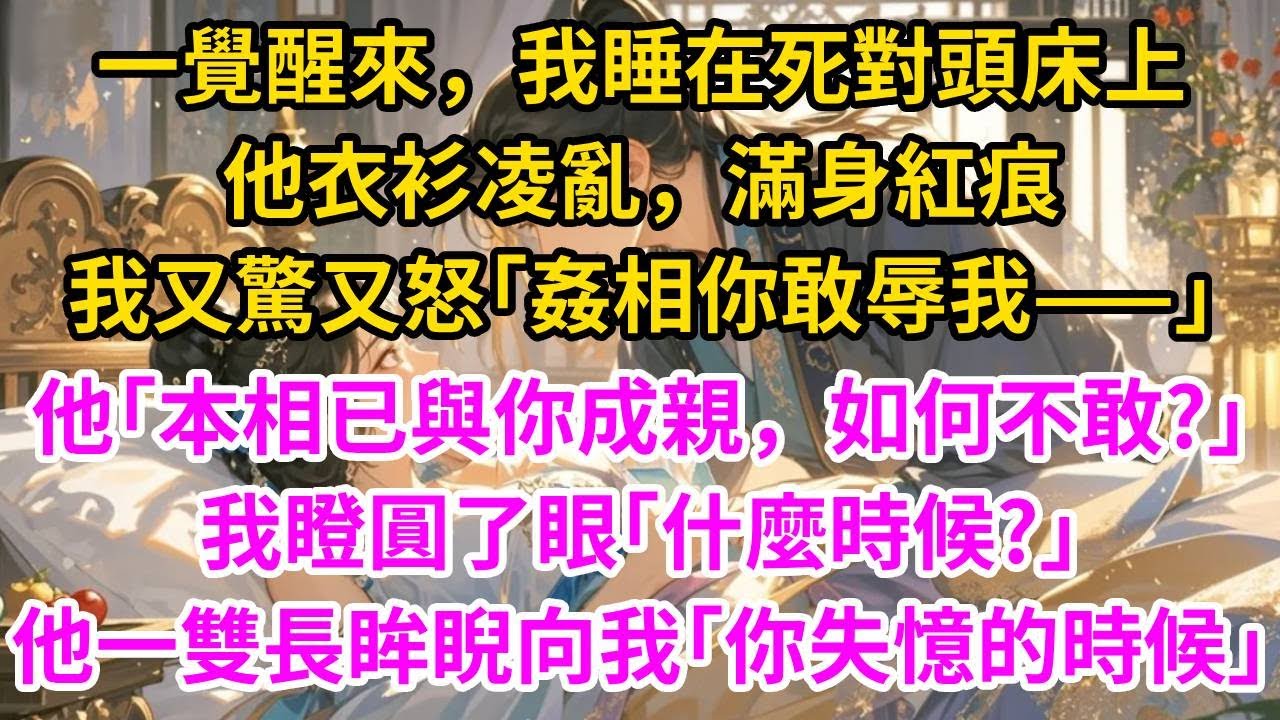 一覺醒來，我睡在死對頭床上，他衣衫凌亂，滿身紅痕。我又驚又怒「姦相你敢辱我——」，他「本相已與你成親，如何不敢?」，我瞪圓了眼「什麼時候?」，他一雙長眸睨向我「你失憶的時候」