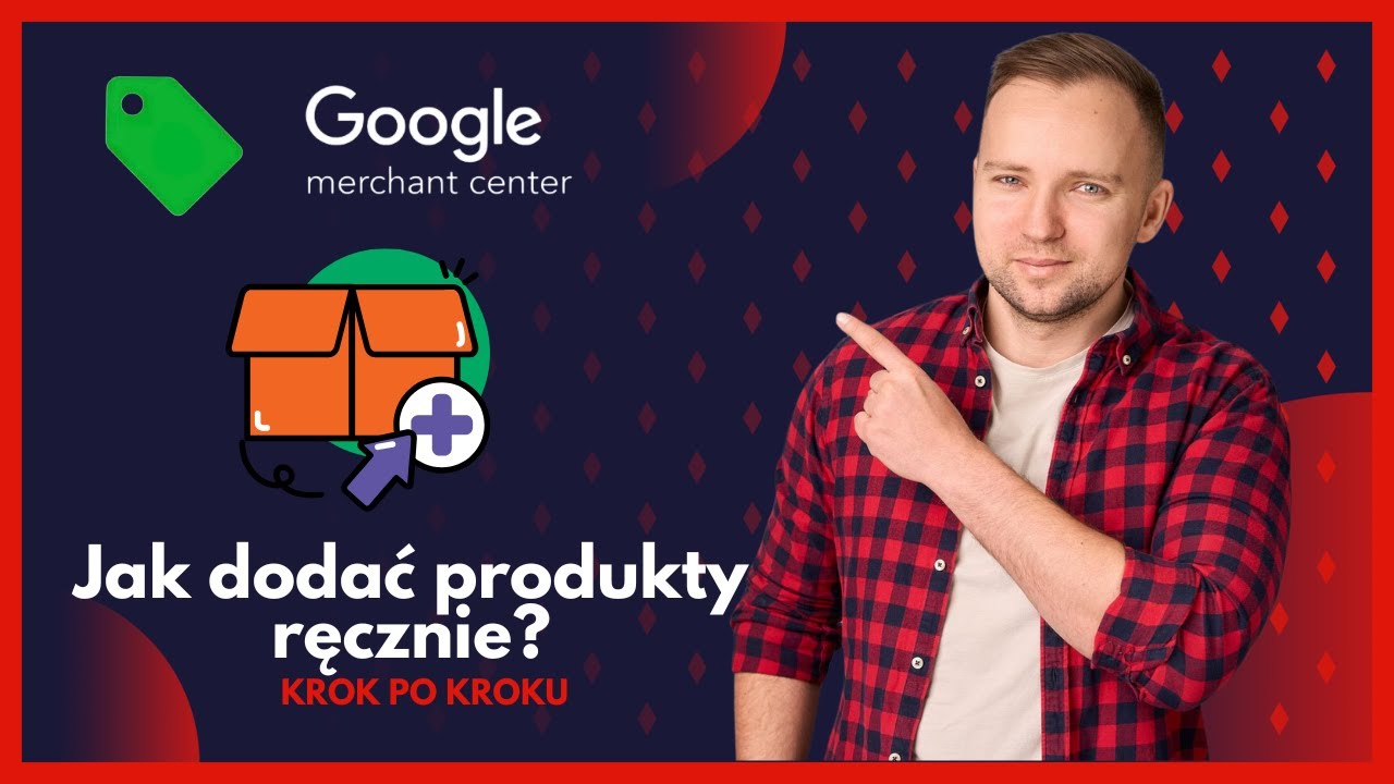 Jak dodać produkty ręcznie do Google Merchant Center? 🛒📦 Prosty poradnik krok po kroku