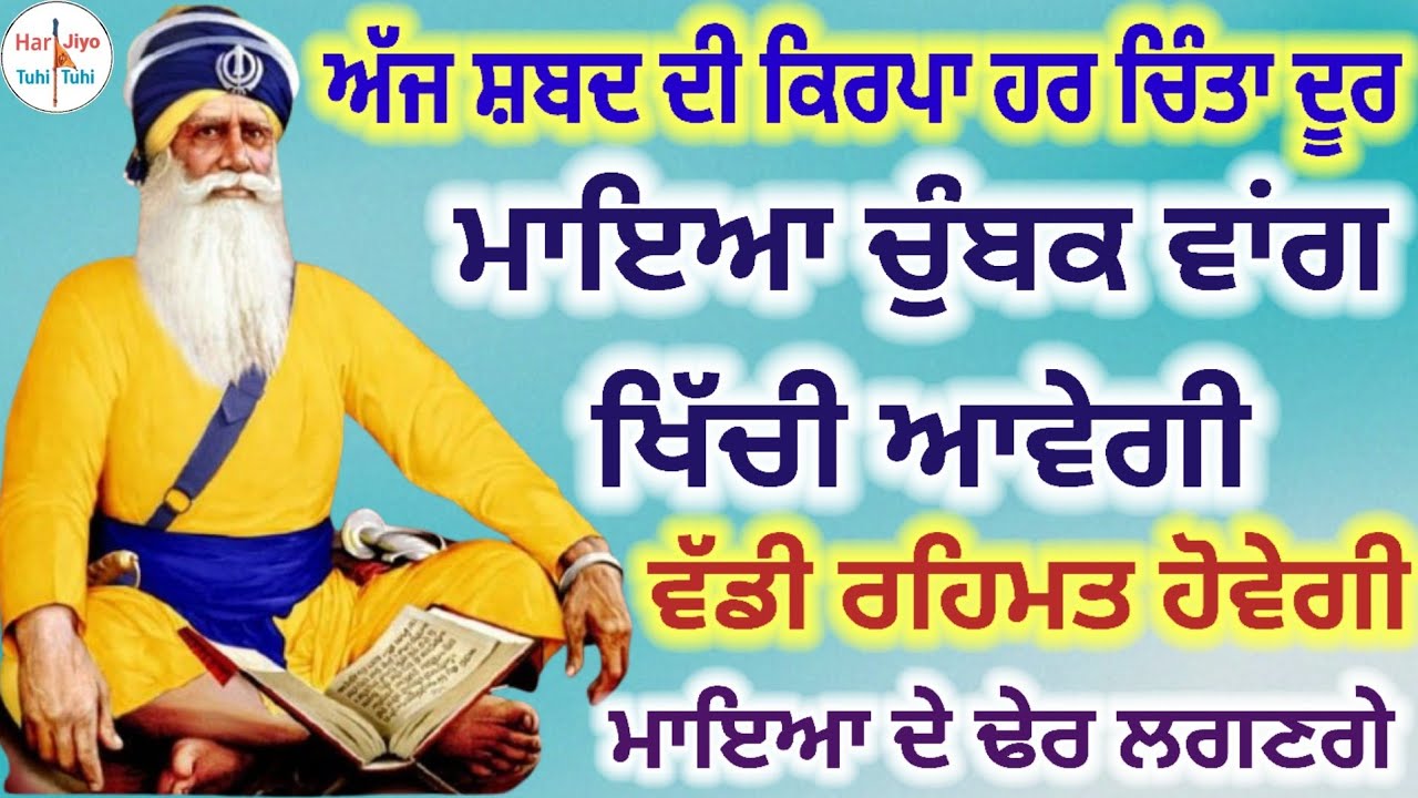ਅੱਜ ਸ਼ਬਦ ਦੀ ਕਿਰਪਾ ਹਰ ਚਿੰਤਾ ਦੂਰ ਮਾਇਆ ਚੁੰਬਕ ਵਾਂਗ ਖਿੱਚੀ ਆਵੇਗੀ ਵੱਡੀ ਰਹਿਮਤ ਹੋਵੇਗੀ'ਮਾਇਆ ਦੇ ਢੇਰ ਲਗਣਗੇ