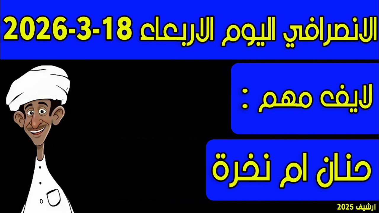 الانصرافي اليوم الاربعاء 18-3-2026