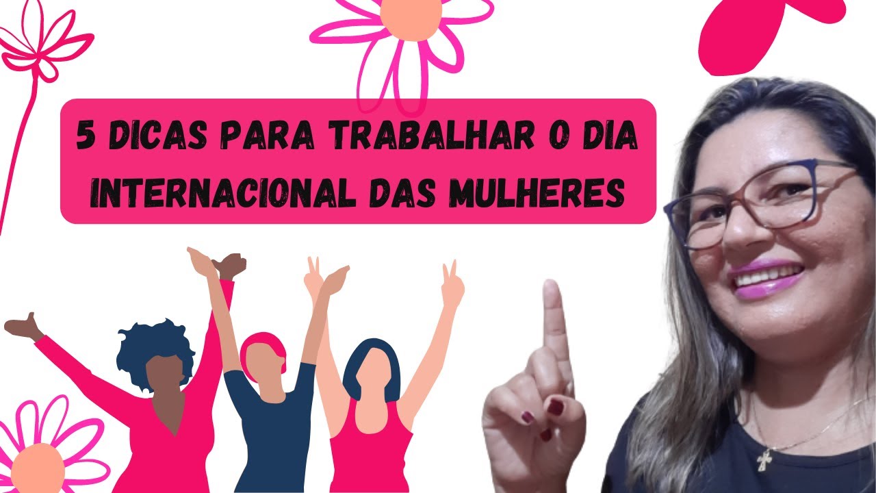 5 DICAS PARA TRABALHAR O DIA INTERNACIONAL DA MULHER #diadamulher