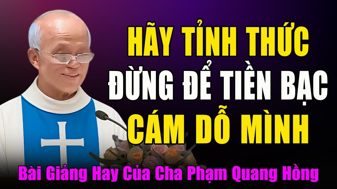 Hãy Tỉnh Thức Đừng Để Tiền Bạc Và Danh Vọng Cám Dỗ - Bài Giảng Hay Nhất Của Cha Phạm Quang Hồng
