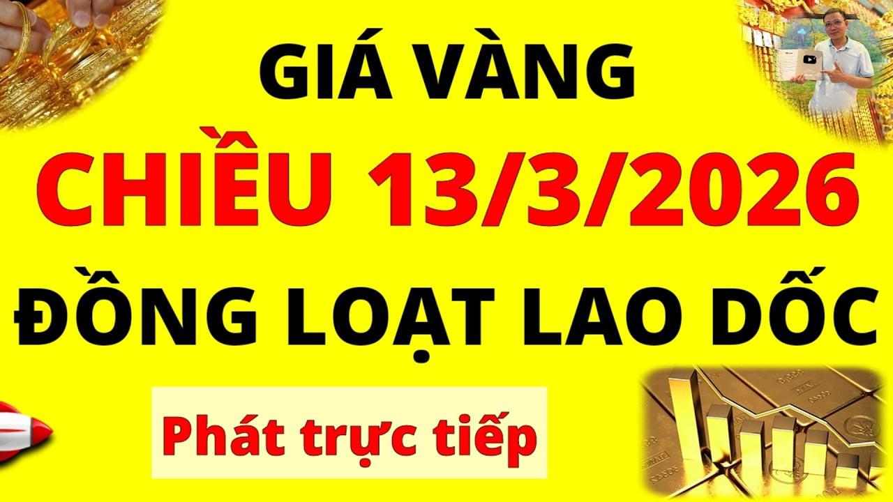 Trực tiếp giá vàng Chiều hôm nay ngày 13/3/2026 - Đồng loạt lao dốc giá vàng 9999, Sjc, Pnj và Doji