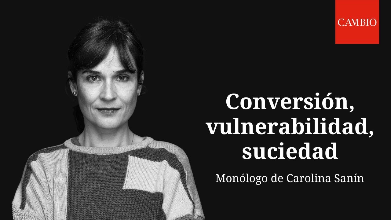 Conversión, vulnerabilidad, suciedad, monólogo por Carolina Sanín | CAMBIO