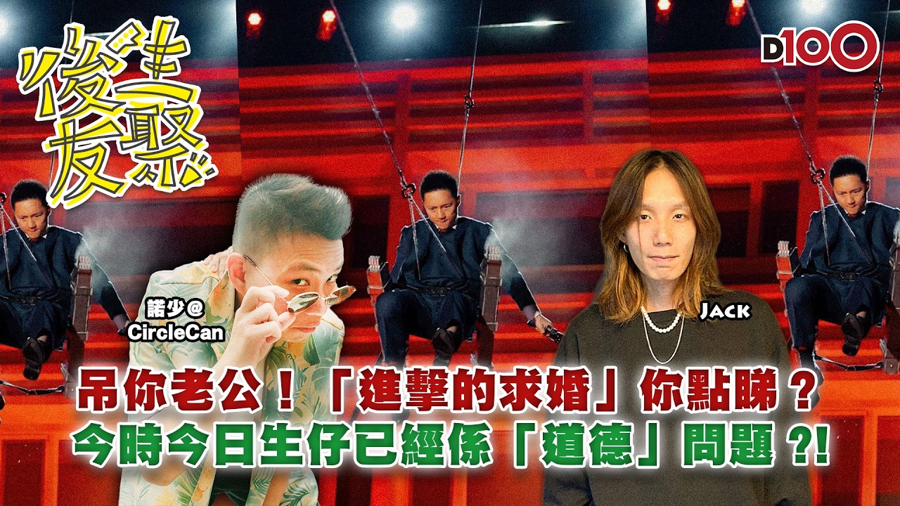 吊你老公！「進擊的求婚」你點睇？｜今時今日生仔已經係「道德」問題 ?!｜後生友聚｜Jack、諾少