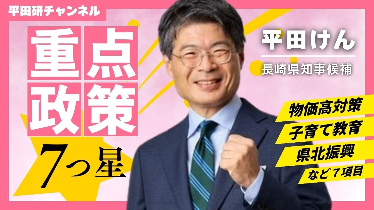 【重点政策】これさえ見れば全部わかる！平田けんの重点政策「7つ星」〜 緊急物価高対策・子育て教育支援・とことん県北振興他、徹底解説！〜【長崎県知事選挙 / 平田けん】