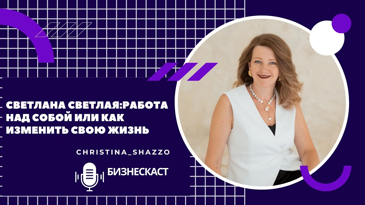 БИЗНЕСКАСТ  СВЕТЛАНА СВЕТЛАЯ: РАБОТА НАД СОБОЙ ИЛИ КАК ИЗМЕНИТЬ СВОЮ ЖИЗНЬ