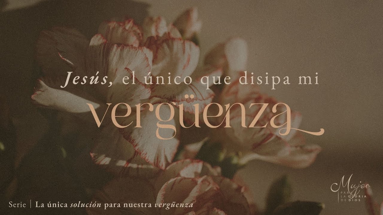 Jesús, el único que disipa mi vergüenza | Mujer para la gloria de Dios