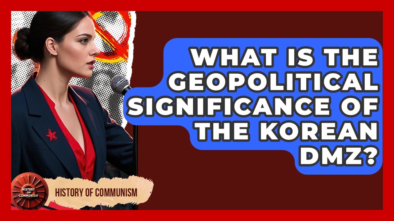 What Is The Geopolitical Significance Of The Korean DMZ? - History of Communism