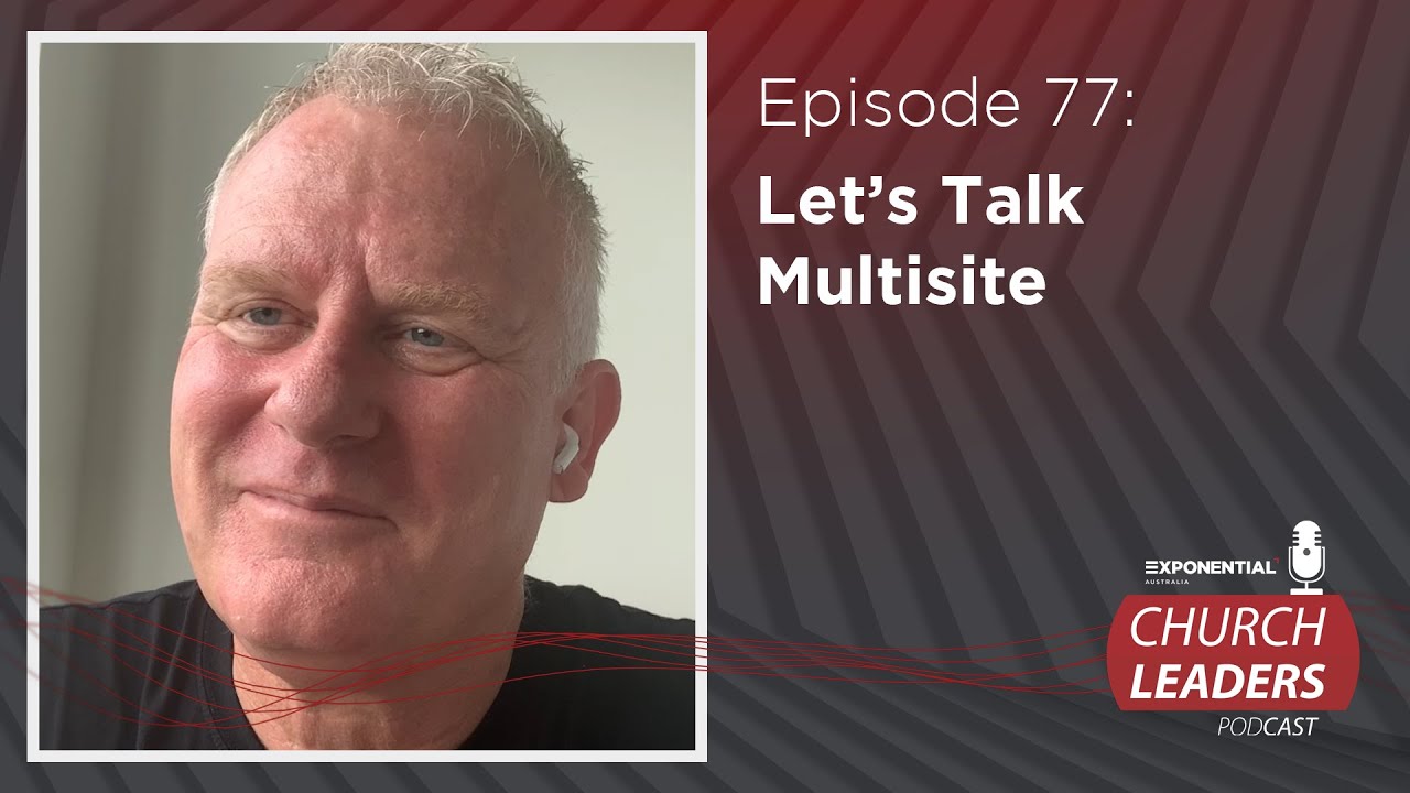 Ep.77: LET'S TALK MULTISITE - Darren Bonnell - Exponential Australia Church Leaders Podcast