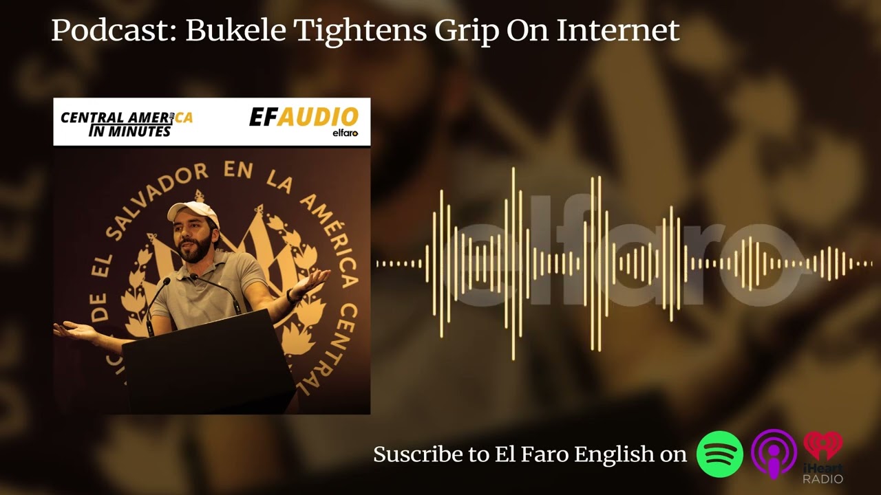 Podcast: Bukele Tightens Grip On Internet