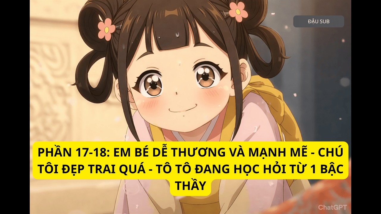 Phần 17-18: Em bé dễ thương và mạnh mẽ - Tô Tô đang học hỏi từ 1 bậc thầy || ĐẬU SUB
