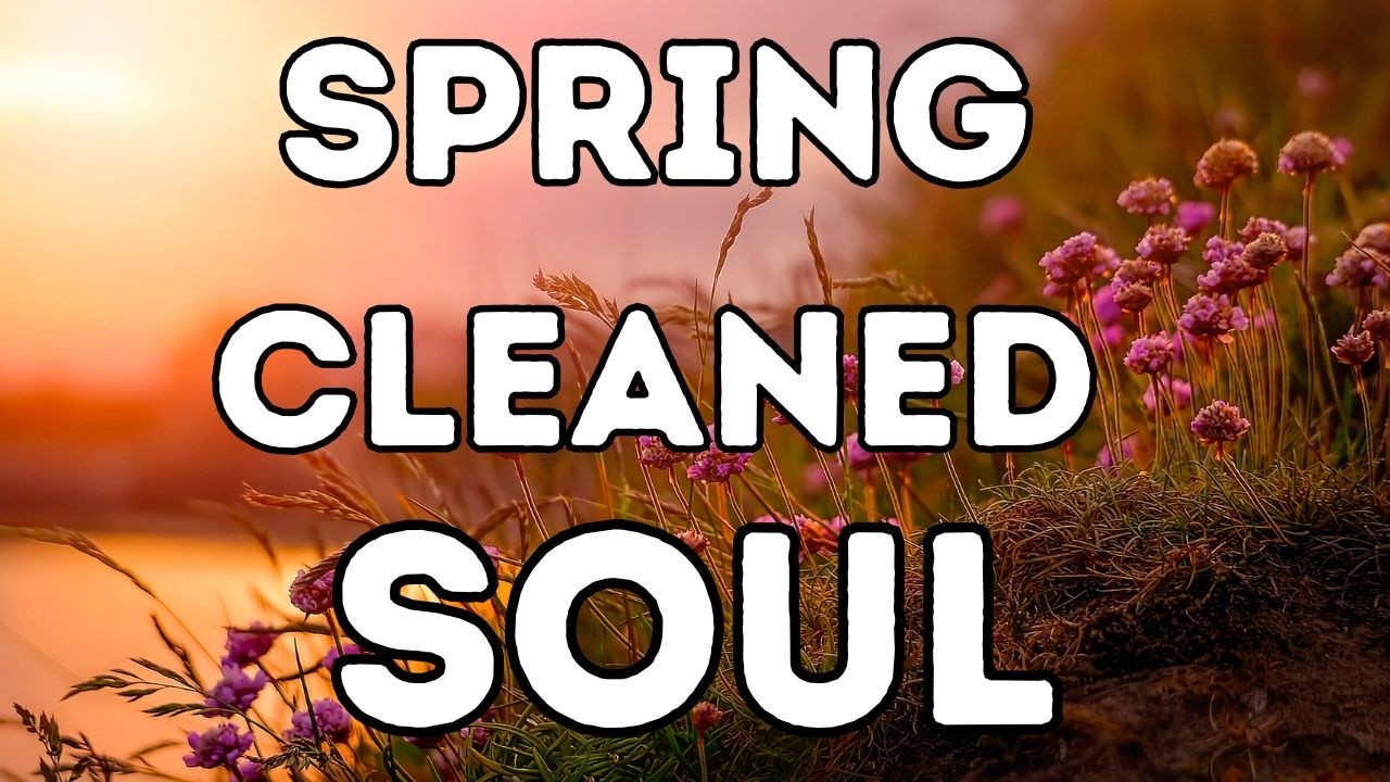 Spring Cleaned Soul | Scripture For A Fresh Start