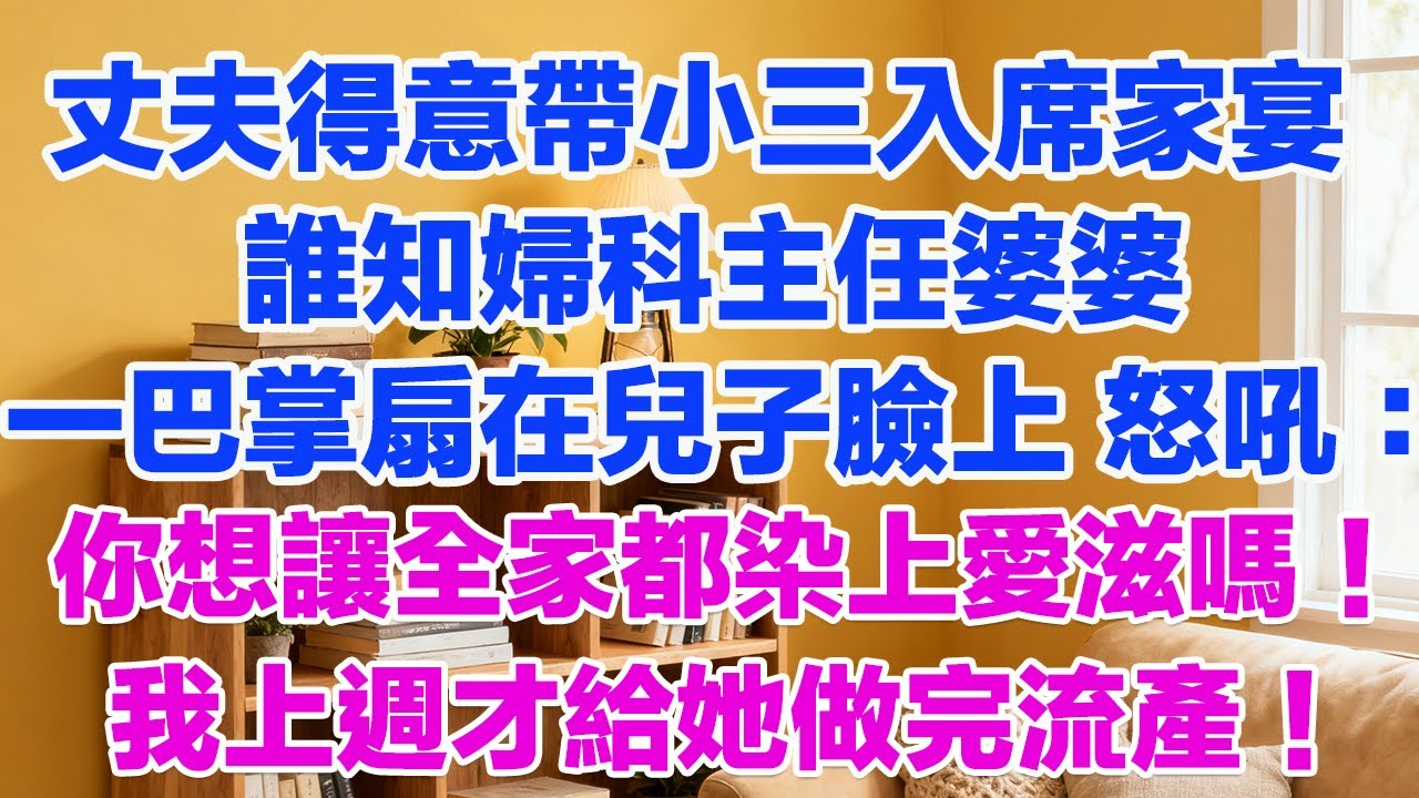 丈夫得意帶小三入席家宴 誰知婦科主任婆婆一巴掌扇在兒子臉上 怒吼：你想讓全家都染上愛滋嗎！我上週才給她做完流產！#正能量 #故事分享 #生活經驗 #情感