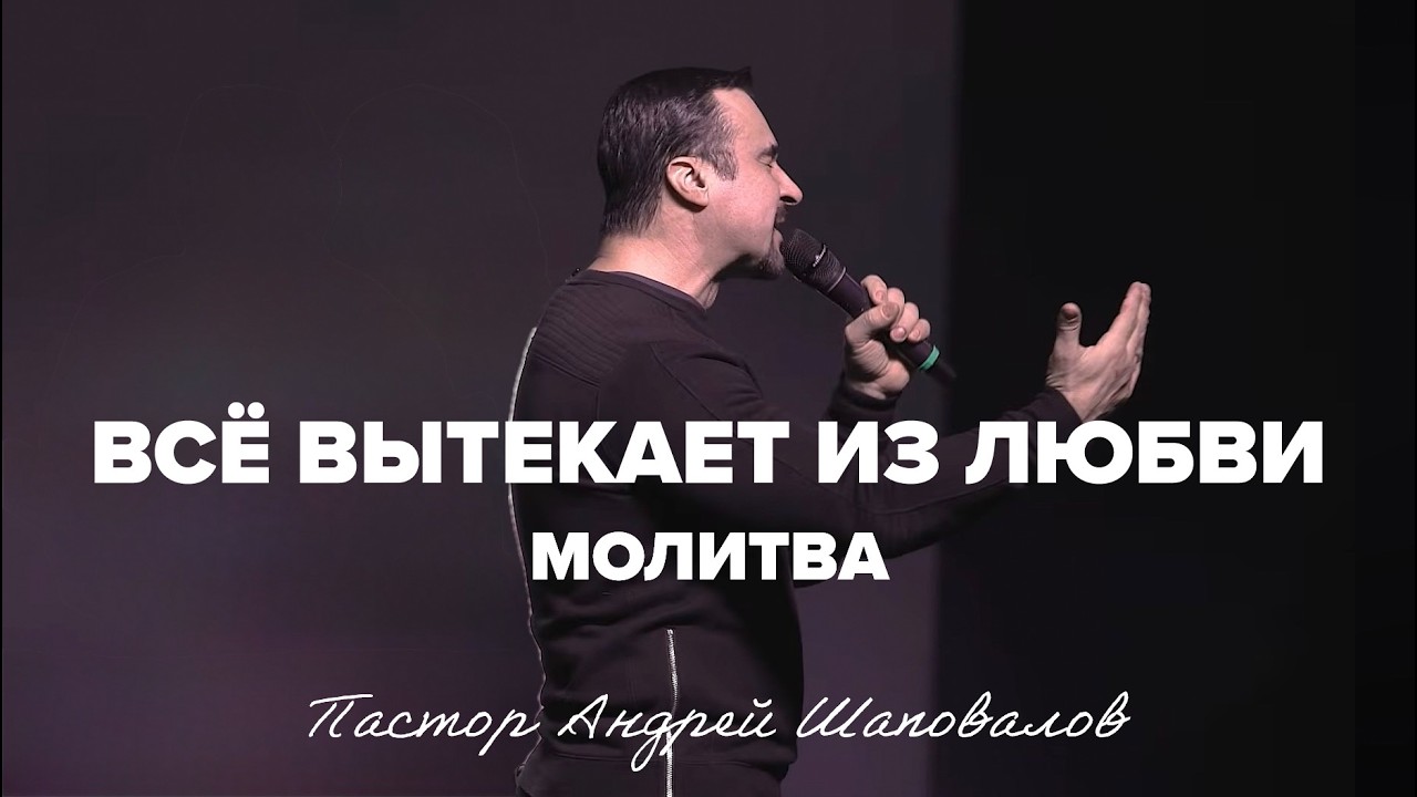 «Все вытекает из Любви» (Молитва) Пастор Андрей Шаповалов