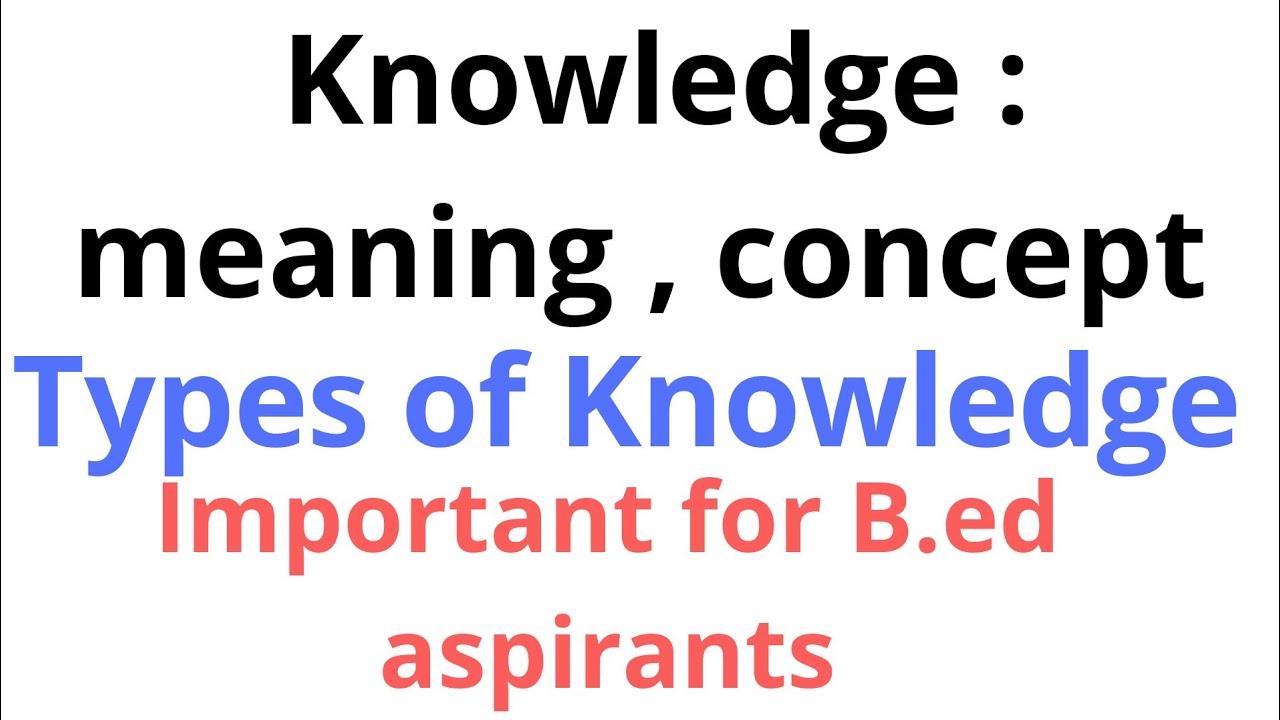 Knowledge: meaning and types of knowledge. For b.ed