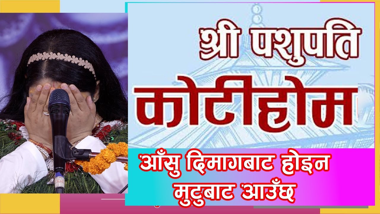 आँसु दिमागबाट होइन मुटुबाट आउँछ - श्री पशुपति कोटीहोम महायज्ञ