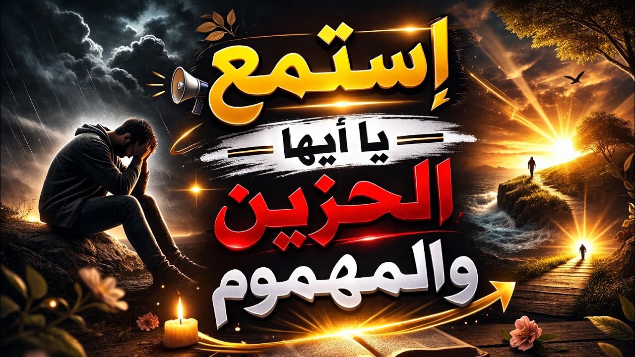 لكل مهموم و حزين هذا الكلام موجه لك 👂 إستمع يا أيها الحزين 🤲