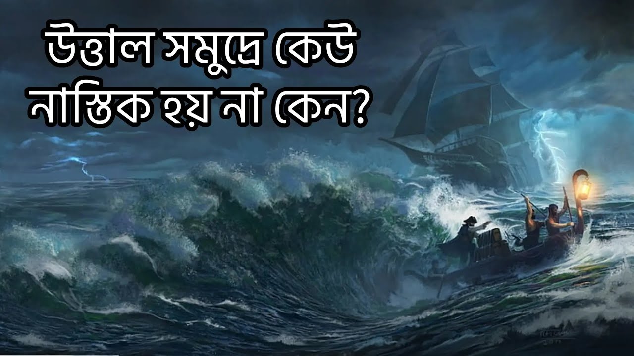 আস্তিকতা নাকী নাস্তিকতা । উত্তাল সমুদ্রে কেউ নাস্তিক হয় না কেন?