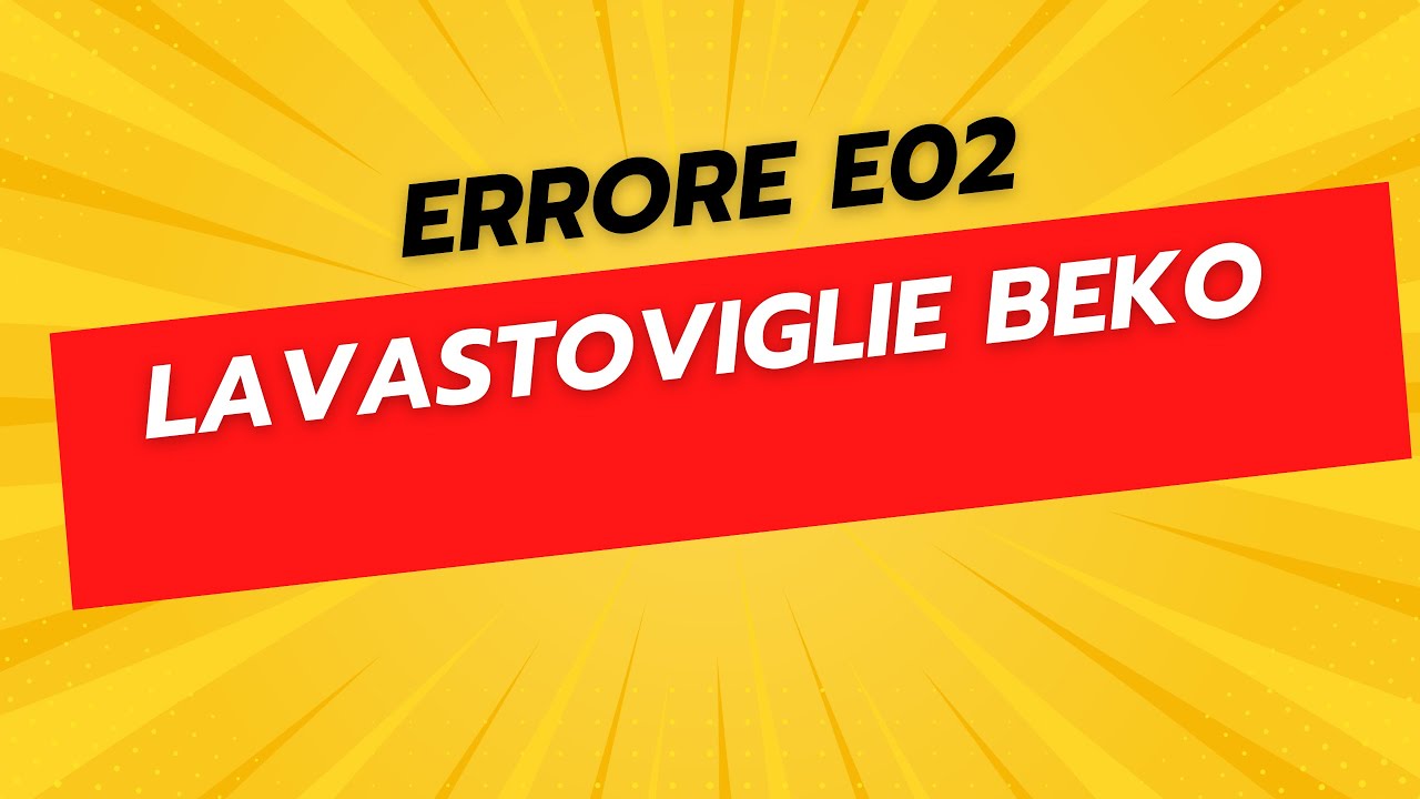 Errore E02 Lavastoviglie Beko - Come Risolvere il Problema
