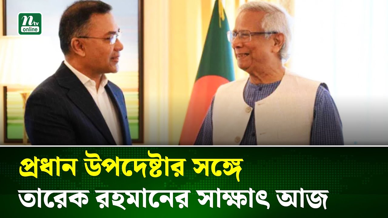প্রধান উপদেষ্টার সঙ্গে তারেক রহমানের সাক্ষাৎ আজ | Tarique Rahman | Dr Yunus | NTV News