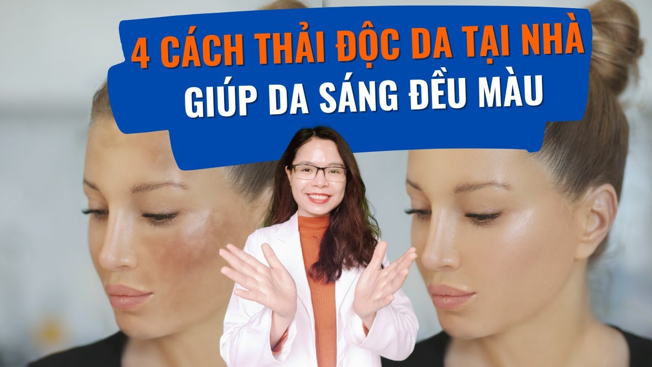 4 Cách thải độc da mặt tại nhà giúp da sáng đều màu - Bác sĩ Nguyên