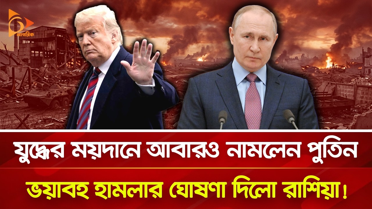 যু/দ্ধবিরতি প্রত্যাখ্যান করে পূর্ণমাত্রায় হা/ম/লার ঘোষণা পুতিনের! | Nagorik TV