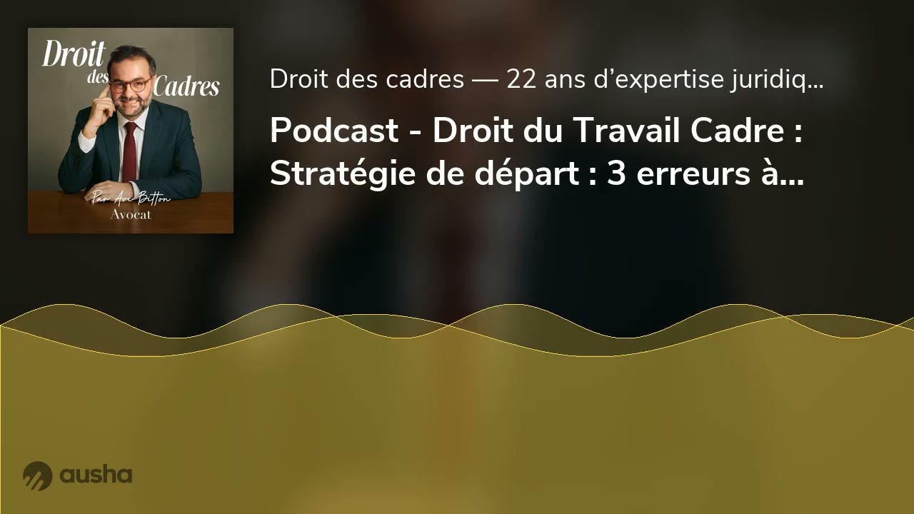 Podcast - Droit du Travail Cadre : Stratégie de départ : 3 erreurs à éviter avant toute négociation