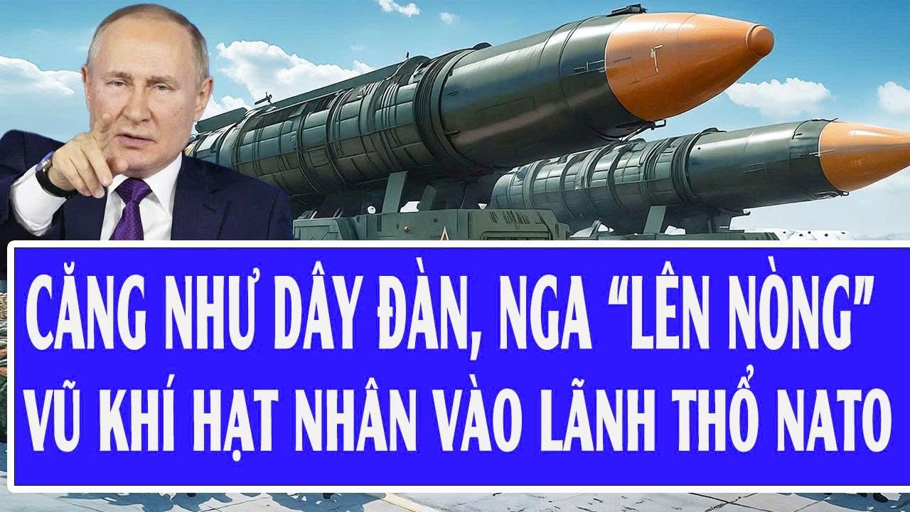 Căng như dây đàn, Nga “lên nòng” vũ khí hạt nhân vào lãnh thổ NATO