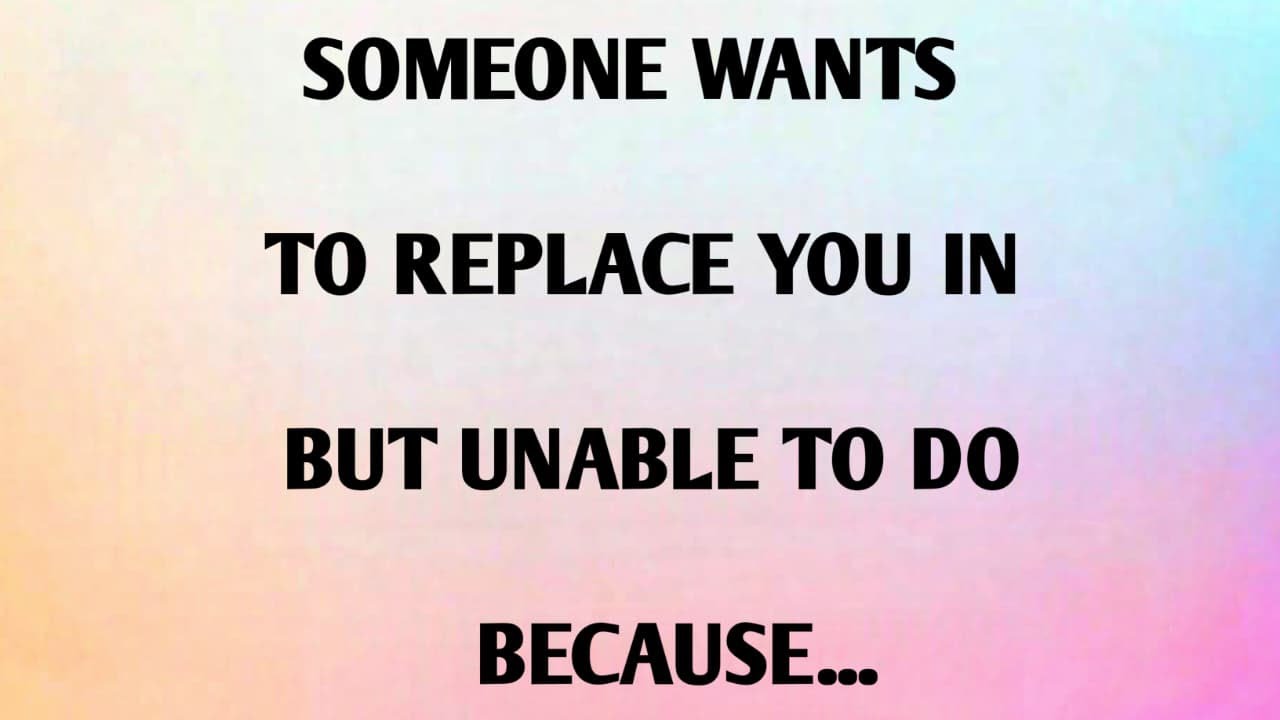SOMEONE WANTS TO REPLACE YOU IN BUT UNABLE TO DO BECAUSE...