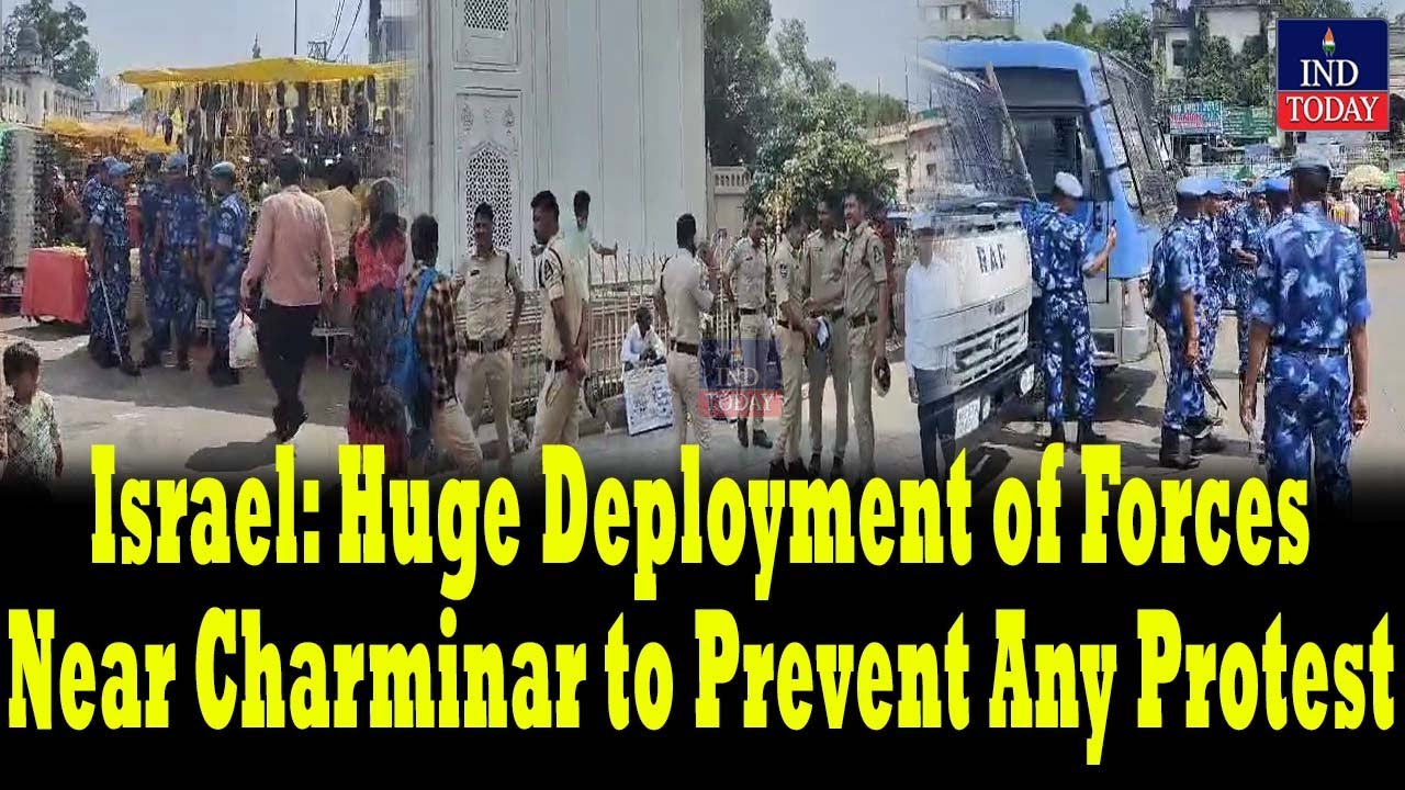 Israel: Huge Deployment of Forces Near Charminar to Prevent Any Protest | IND Today