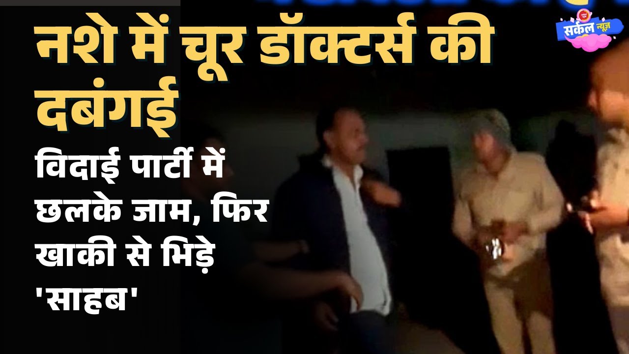 नशे में चूर डॉक्टर्स की दबंगई: विदाई पार्टी में छलके जाम, फिर खाकी से भिड़े 'साहब'