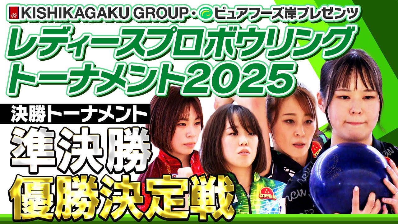 【2025】KISHIKAGAKU GROUP・ピュアフーズ岸プレゼンツ レディースプロボウリングトーナメント2025  決勝トーナメント準決勝・優勝決定戦