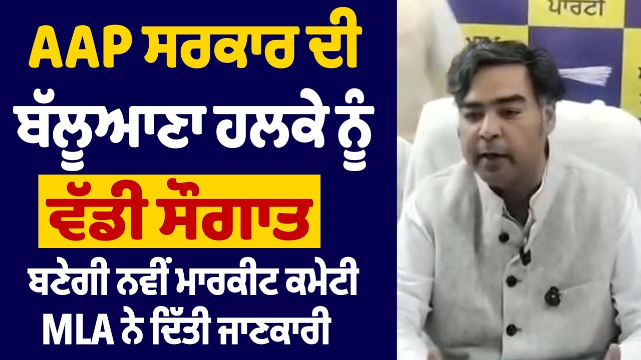 AAP ਸਰਕਾਰ ਦੀ ਬੱਲੂਆਣਾ ਹਲਕੇ ਨੂੰ ਵੱਡੀ ਸੌਗਾਤ, ਬਣੇਗੀ ਨਵੀਂ ਮਾਰਕੀਟ ਕਮੇਟੀ, MLA ਨੇ ਦਿੱਤੀ ਜਾਣਕਾਰੀ