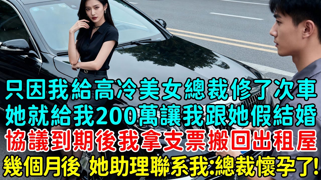 只因我給一個高冷美女總裁修了一次車，她就找到我給我200萬讓我跟她假結婚，協議到期後我拿著支票搬回出租屋，幾個月後她助理聯系我：總裁懷孕了！