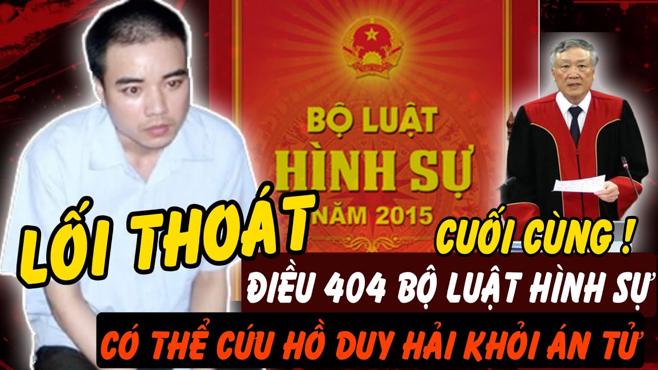 Điều 404 Bộ luật Tố tụng Hình sự: Lối thoát pháp lý cuối cùng của Hồ Duy Hải | Hồ Sơ Tuyệt Mật