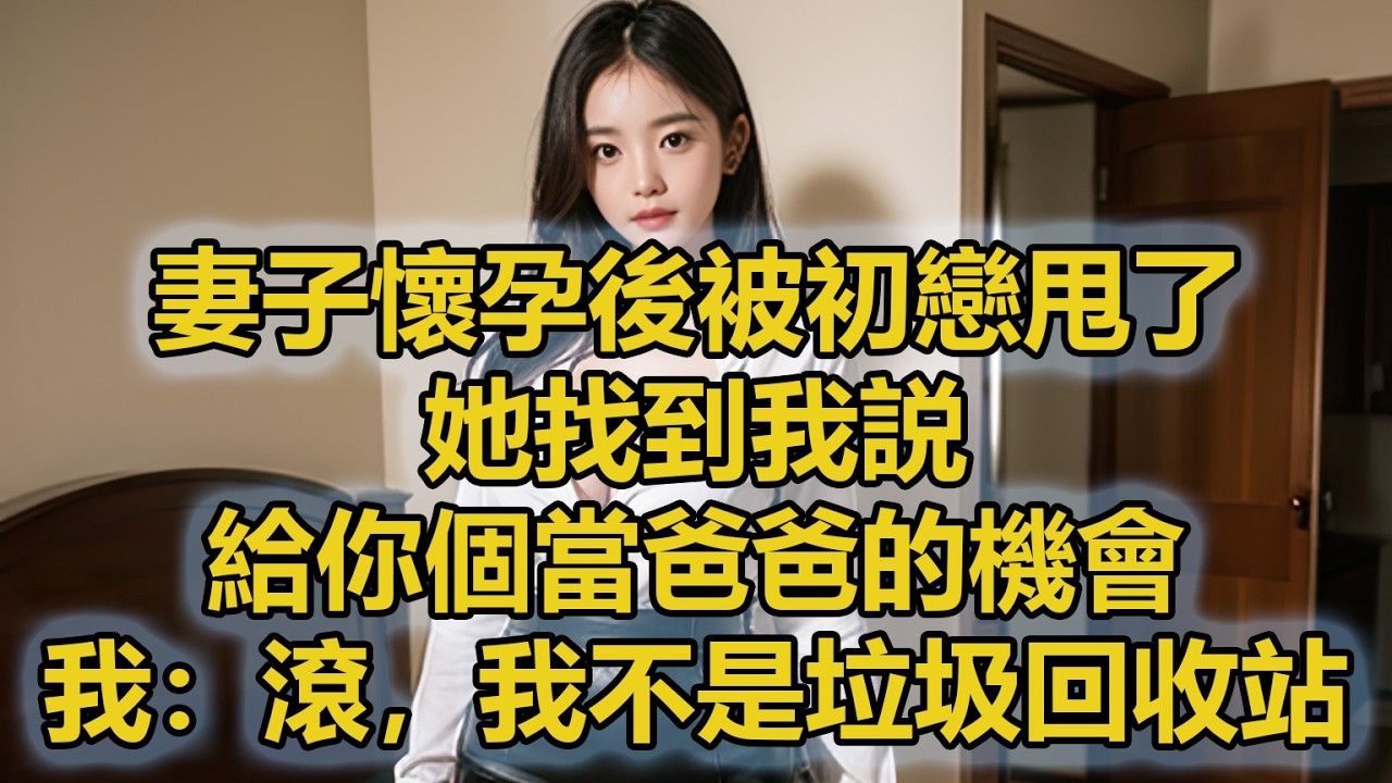 妻子懷孕後被初戀甩了，她找到我説，給你個當爸爸的機會，我：滾我不是垃圾回收站。